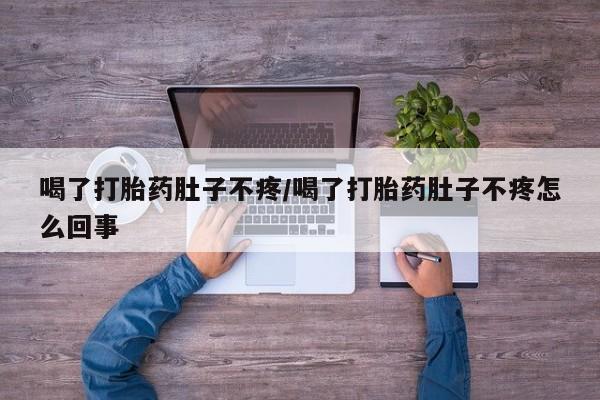 正品堕胎药咨询购买喝了打胎药肚子不疼/喝了打胎药肚子不疼怎么回事