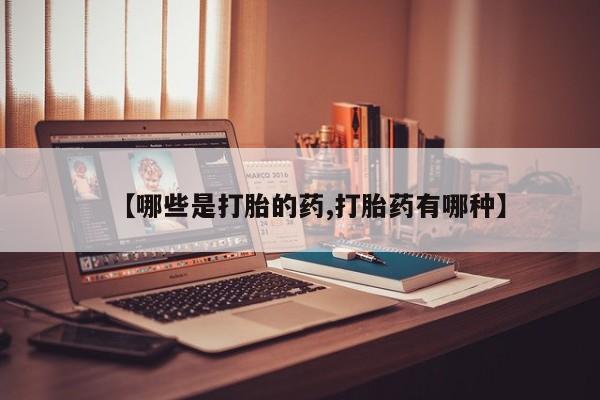 正品堕胎药咨询购买【哪些是打胎的药,打胎药有哪种】