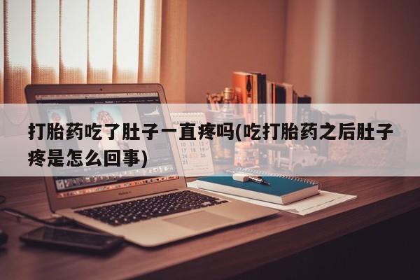 正品堕胎药咨询购买打胎药吃了肚子一直疼吗(吃打胎药之后肚子疼是怎么回事)