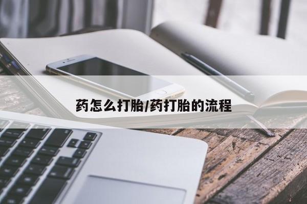 正品堕胎药咨询购买药怎么打胎/药打胎的流程