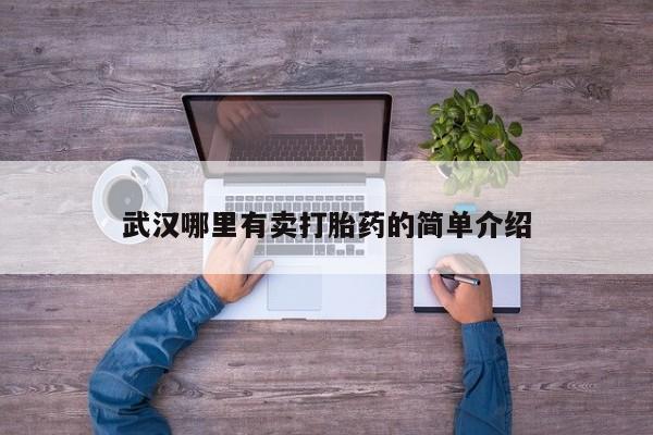 正品堕胎药咨询购买武汉哪里有卖打胎药的简单介绍