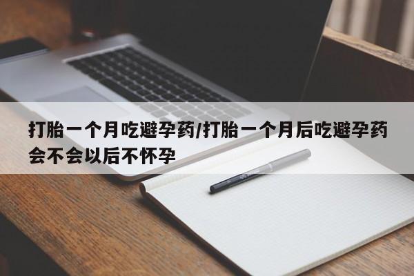 正品堕胎药咨询购买打胎一个月吃避孕药/打胎一个月后吃避孕药会不会以后不怀孕