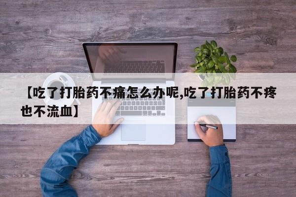 正品堕胎药咨询购买【吃了打胎药不痛怎么办呢,吃了打胎药不疼也不流血】