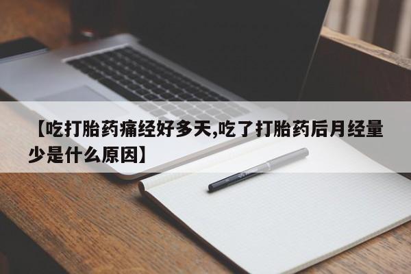 正品堕胎药咨询购买【吃打胎药痛经好多天,吃了打胎药后月经量少是什么原因】