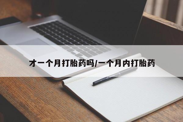 正品堕胎药咨询购买才一个月打胎药吗/一个月内打胎药