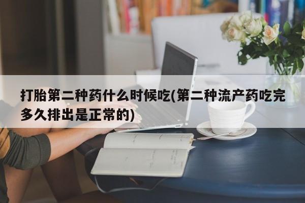 正品堕胎药咨询购买打胎第二种药什么时候吃(第二种流产药吃完多久排出是正常的)