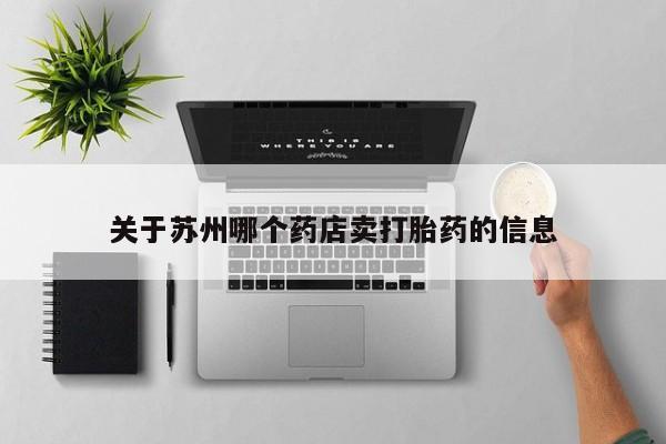 正品堕胎药咨询购买关于苏州哪个药店卖打胎药的信息