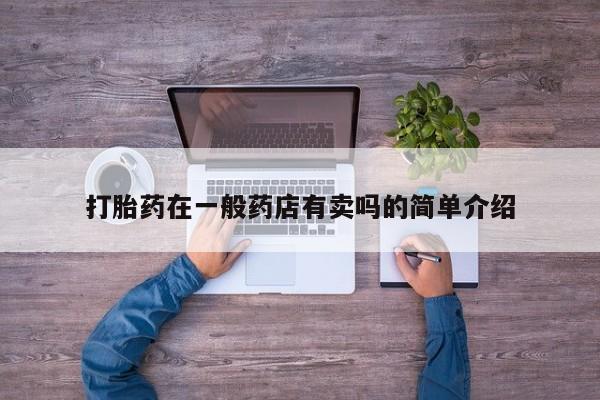 正品堕胎药咨询购买打胎药在一般药店有卖吗的简单介绍