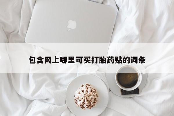 正品堕胎药咨询购买包含网上哪里可买打胎药贴的词条