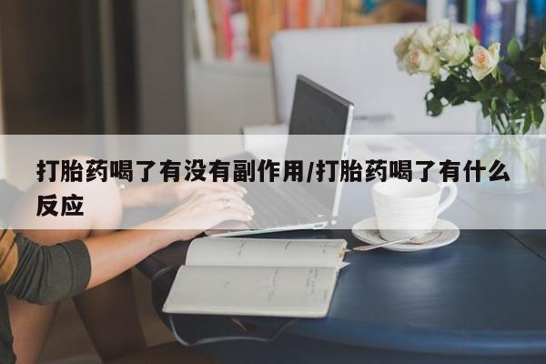 正品堕胎药咨询购买打胎药喝了有没有副作用/打胎药喝了有什么反应