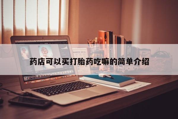 正品堕胎药咨询购买药店可以买打胎药吃嘛的简单介绍