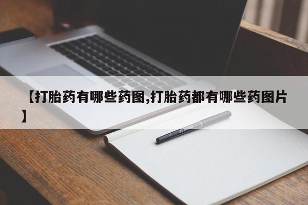 正品堕胎药咨询购买【打胎药有哪些药图,打胎药都有哪些药图片】