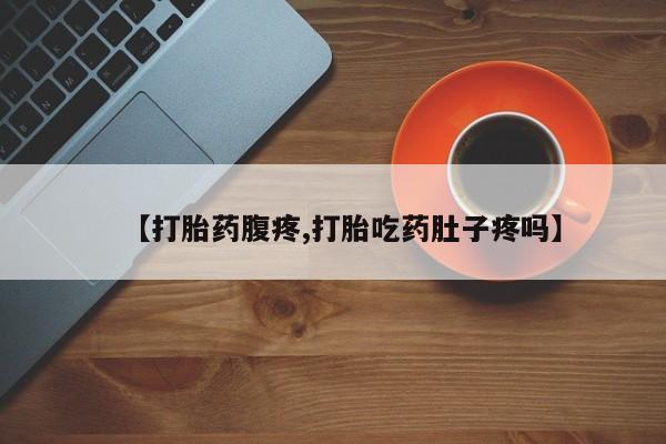 正品堕胎药咨询购买【打胎药腹疼,打胎吃药肚子疼吗】