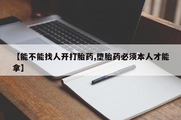 正品堕胎药咨询购买【能不能找人开打胎药,堕胎药必须本人才能拿】