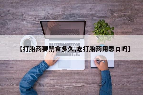 正品堕胎药咨询购买【打胎药要禁食多久,吃打胎药用忌口吗】