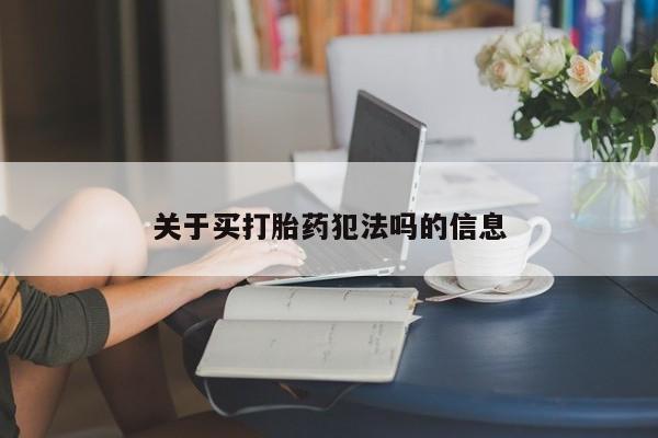 正品堕胎药咨询购买关于买打胎药犯法吗的信息