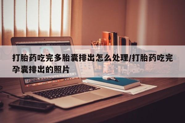 正品堕胎药咨询购买打胎药吃完多胎囊排出怎么处理/打胎药吃完孕囊排出的照片