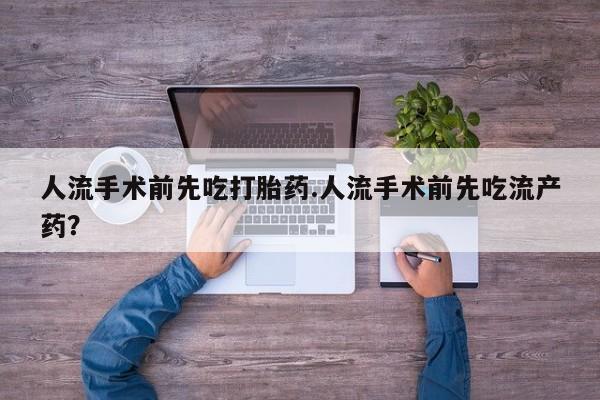正品堕胎药咨询购买人流手术前先吃打胎药.人流手术前先吃流产药？