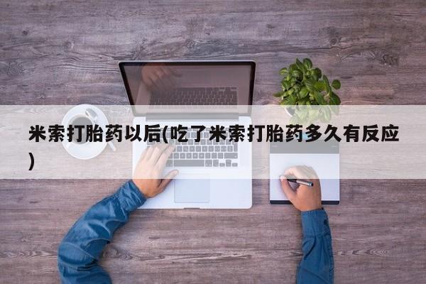 正品堕胎药咨询购买米索打胎药以后(吃了米索打胎药多久有反应)