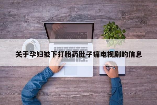 正品堕胎药咨询购买关于孕妇被下打胎药肚子痛电视剧的信息
