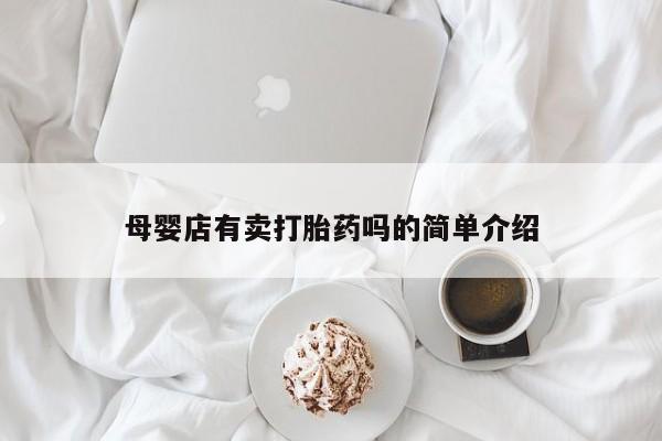 正品堕胎药咨询购买母婴店有卖打胎药吗的简单介绍