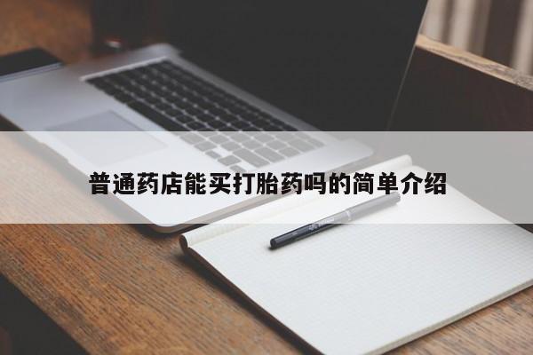 正品堕胎药咨询购买普通药店能买打胎药吗的简单介绍