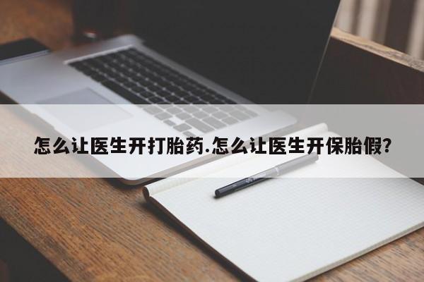 正品堕胎药咨询购买怎么让医生开打胎药.怎么让医生开保胎假？