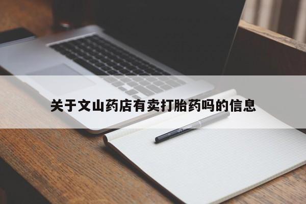正品堕胎药咨询购买关于文山药店有卖打胎药吗的信息