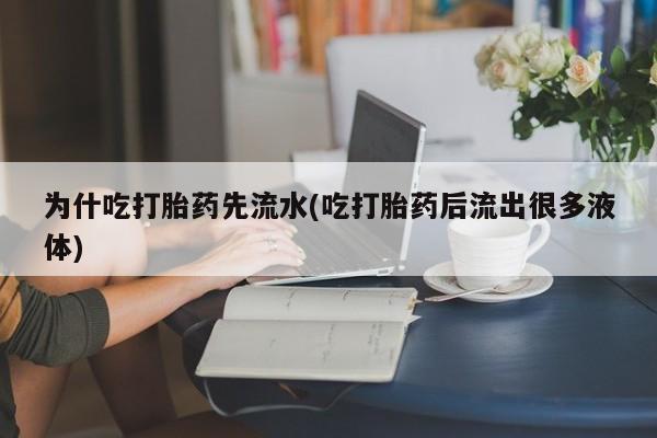 正品堕胎药咨询购买为什吃打胎药先流水(吃打胎药后流出很多液体)