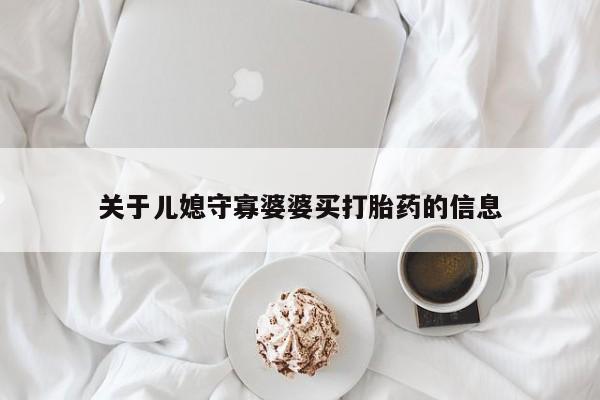 正品堕胎药咨询购买关于儿媳守寡婆婆买打胎药的信息