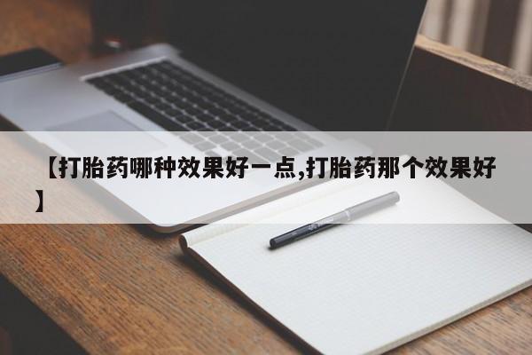 正品堕胎药咨询购买【打胎药哪种效果好一点,打胎药那个效果好】