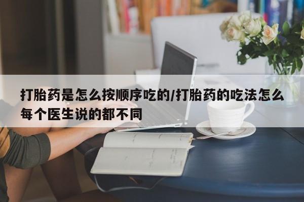 正品堕胎药咨询购买打胎药是怎么按顺序吃的/打胎药的吃法怎么每个医生说的都不同