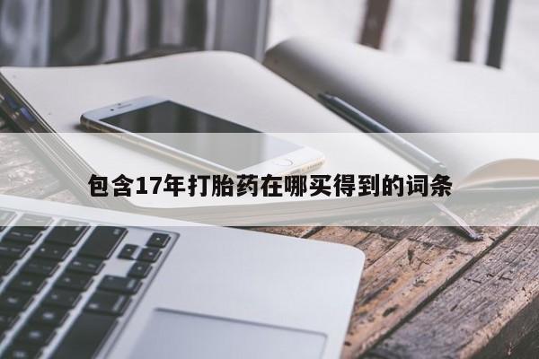 正品堕胎药咨询购买包含17年打胎药在哪买得到的词条
