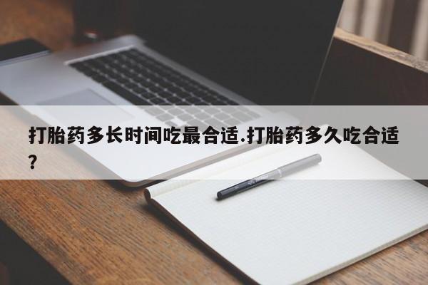 正品堕胎药咨询购买打胎药多长时间吃最合适.打胎药多久吃合适?