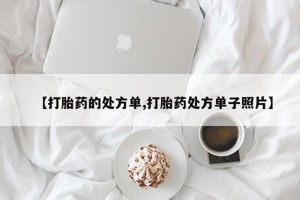 正品堕胎药咨询购买【打胎药的处方单,打胎药处方单子照片】