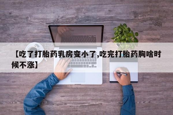 正品堕胎药咨询购买【吃了打胎药乳房变小了,吃完打胎药胸啥时候不涨】