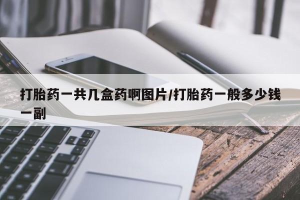 正品堕胎药咨询购买打胎药一共几盒药啊图片/打胎药一般多少钱一副