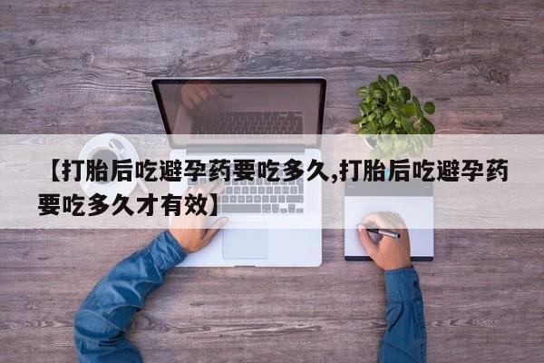 正品堕胎药咨询购买【打胎后吃避孕药要吃多久,打胎后吃避孕药要吃多久才有效】