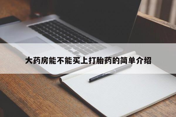 正品堕胎药咨询购买大药房能不能买上打胎药的简单介绍