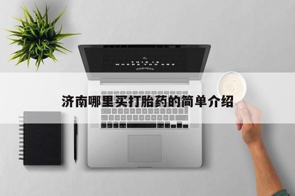 正品堕胎药咨询购买济南哪里买打胎药的简单介绍