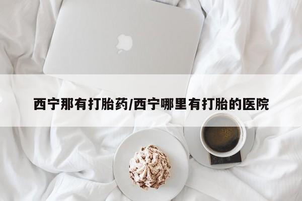 正品堕胎药咨询购买西宁那有打胎药/西宁哪里有打胎的医院