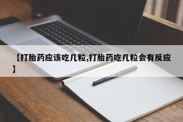 正品堕胎药咨询购买【打胎药应该吃几粒,打胎药吃几粒会有反应】