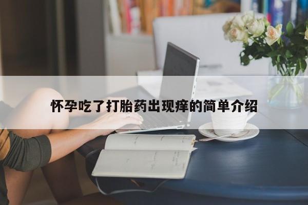 正品堕胎药咨询购买怀孕吃了打胎药出现痒的简单介绍