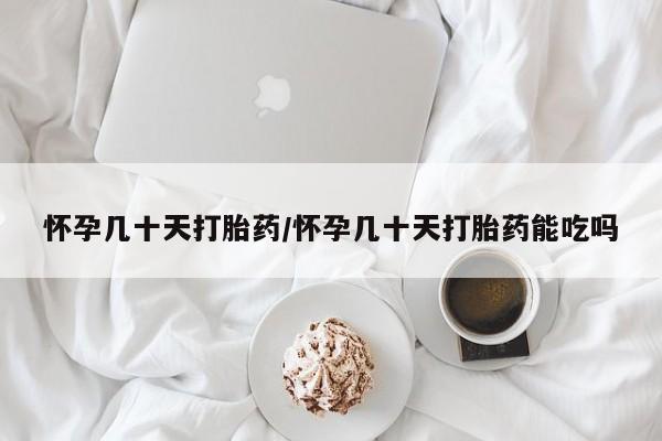 正品堕胎药咨询购买怀孕几十天打胎药/怀孕几十天打胎药能吃吗