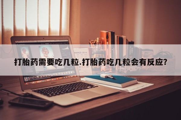 正品堕胎药咨询购买打胎药需要吃几粒.打胎药吃几粒会有反应?