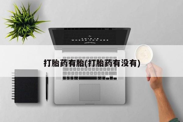 正品堕胎药咨询购买打胎药有胎(打胎药有没有)