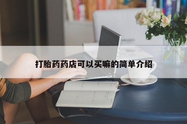 正品堕胎药咨询购买打胎药药店可以买嘛的简单介绍