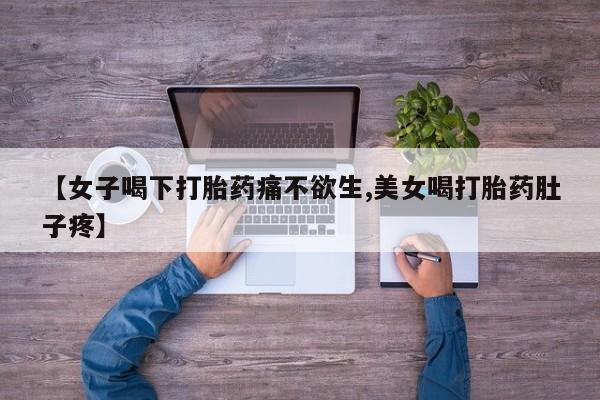 正品堕胎药咨询购买【女子喝下打胎药痛不欲生,美女喝打胎药肚子疼】