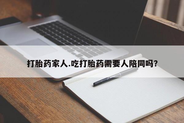 正品堕胎药咨询购买打胎药家人.吃打胎药需要人陪同吗？