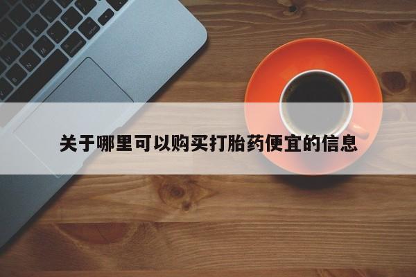 正品堕胎药咨询购买关于哪里可以购买打胎药便宜的信息